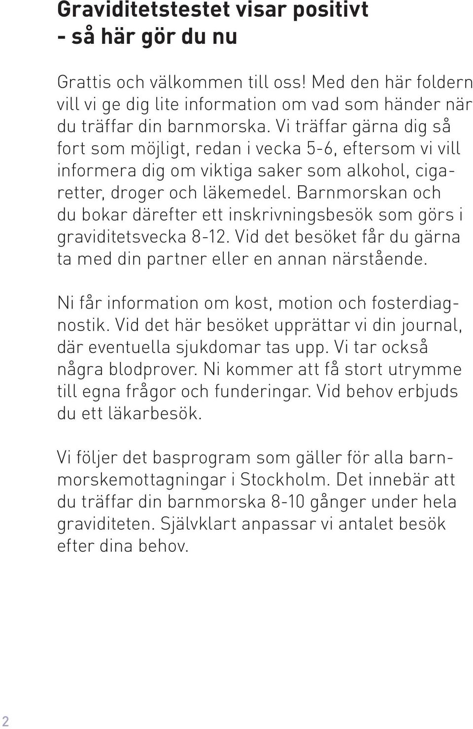 Barnmorskan och du bokar därefter ett inskrivningsbesök som görs i graviditetsvecka 8-12. Vid det besöket får du gärna ta med din partner eller en annan närstående.