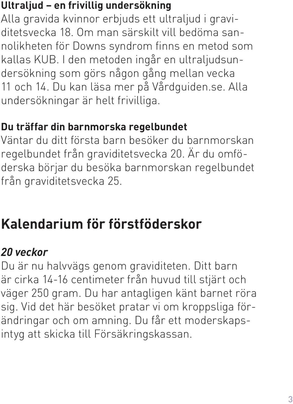 Du träffar din barnmorska regelbundet Väntar du ditt första barn besöker du barnmorskan regelbundet från graviditetsvecka 20.