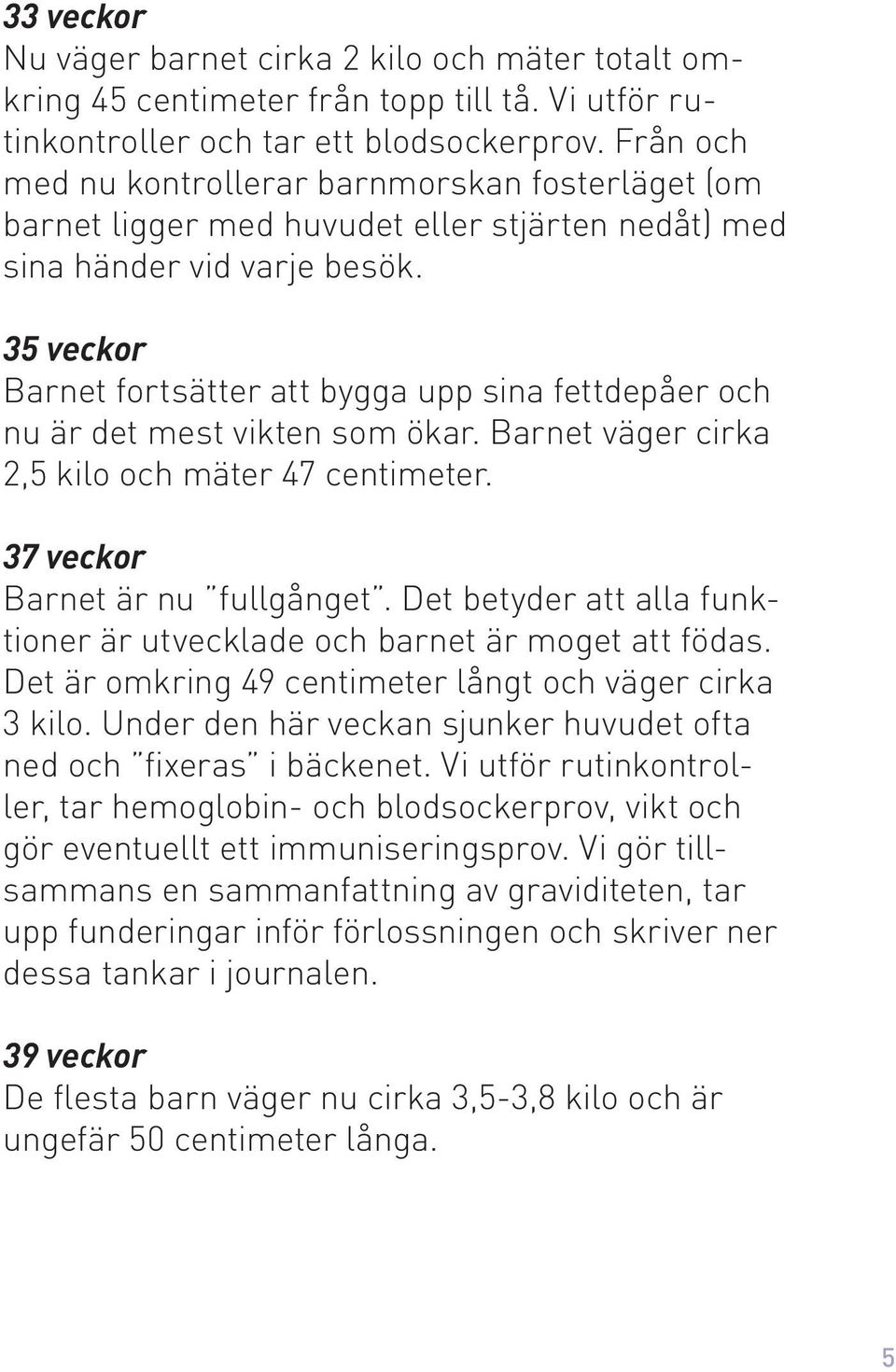 35 veckor Barnet fortsätter att bygga upp sina fettdepåer och nu är det mest vikten som ökar. Barnet väger cirka 2,5 kilo och mäter 47 centimeter. 37 veckor Barnet är nu fullgånget.