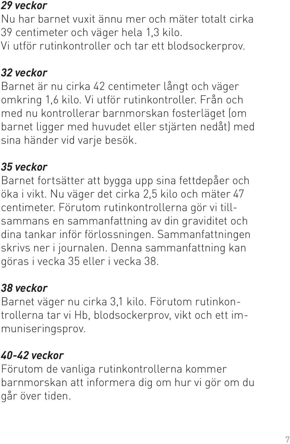 Från och med nu kontrollerar barnmorskan fosterläget (om barnet ligger med huvudet eller stjärten nedåt) med sina händer vid varje besök.