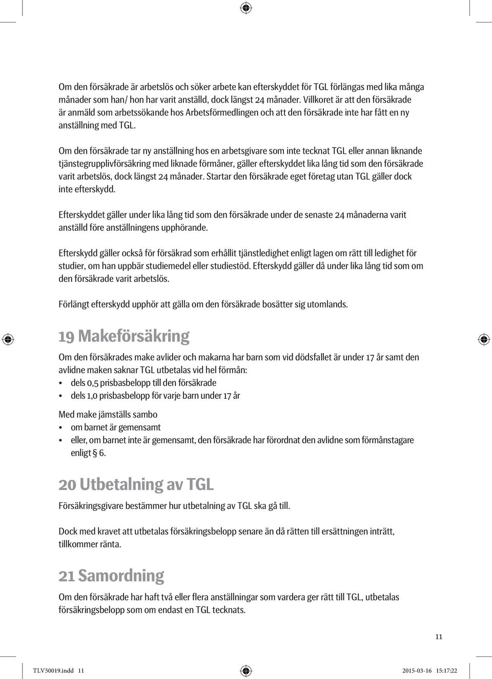 Om den försäkrade tar ny anställning hos en arbetsgivare som inte tecknat TGL eller annan liknande tjänstegrupplivförsäkring med liknade förmåner, gäller efterskyddet lika lång tid som den försäkrade