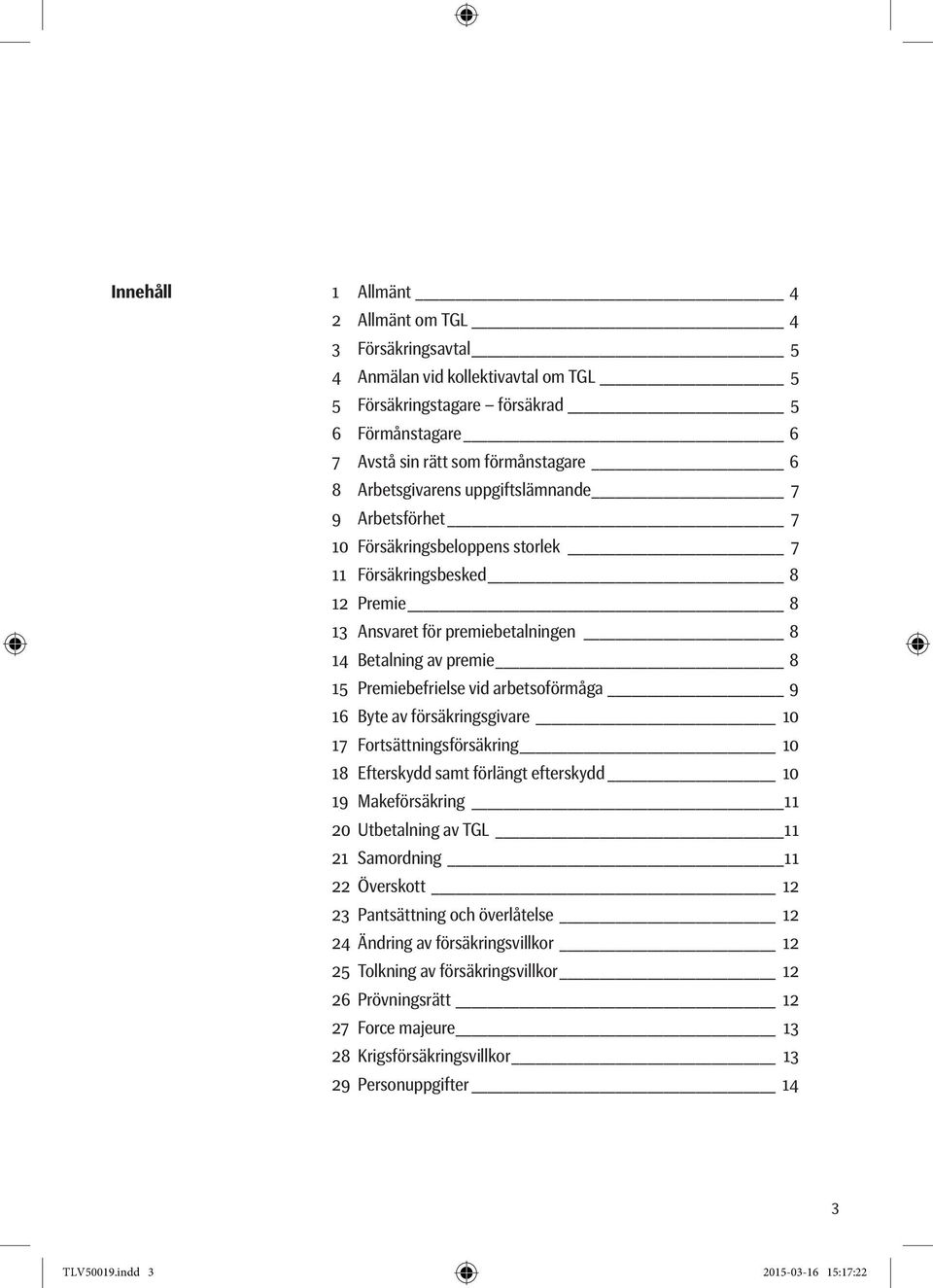 vid arbetsoförmåga 9 16 Byte av försäkringsgivare 10 17 Fortsättningsförsäkring 10 18 Efterskydd samt förlängt efterskydd 10 19 Makeförsäkring 11 20 Utbetalning av TGL 11 21 Samordning 11 22