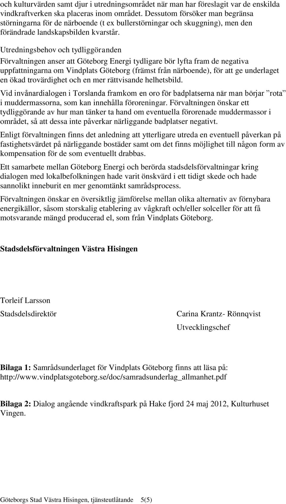 Utredningsbehov och tydliggöranden Förvaltningen anser att Göteborg Energi tydligare bör lyfta fram de negativa uppfattningarna om Vindplats Göteborg (främst från närboende), för att ge underlaget en