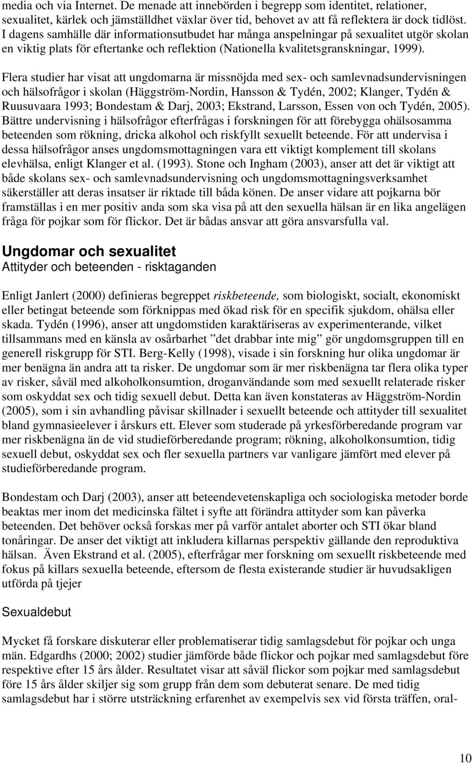 Flera studier har visat att ungdomarna är missnöjda med sex- och samlevnadsundervisningen och hälsofrågor i skolan (Häggström-Nordin, Hansson & Tydén, 2002; Klanger, Tydén & Ruusuvaara 1993;