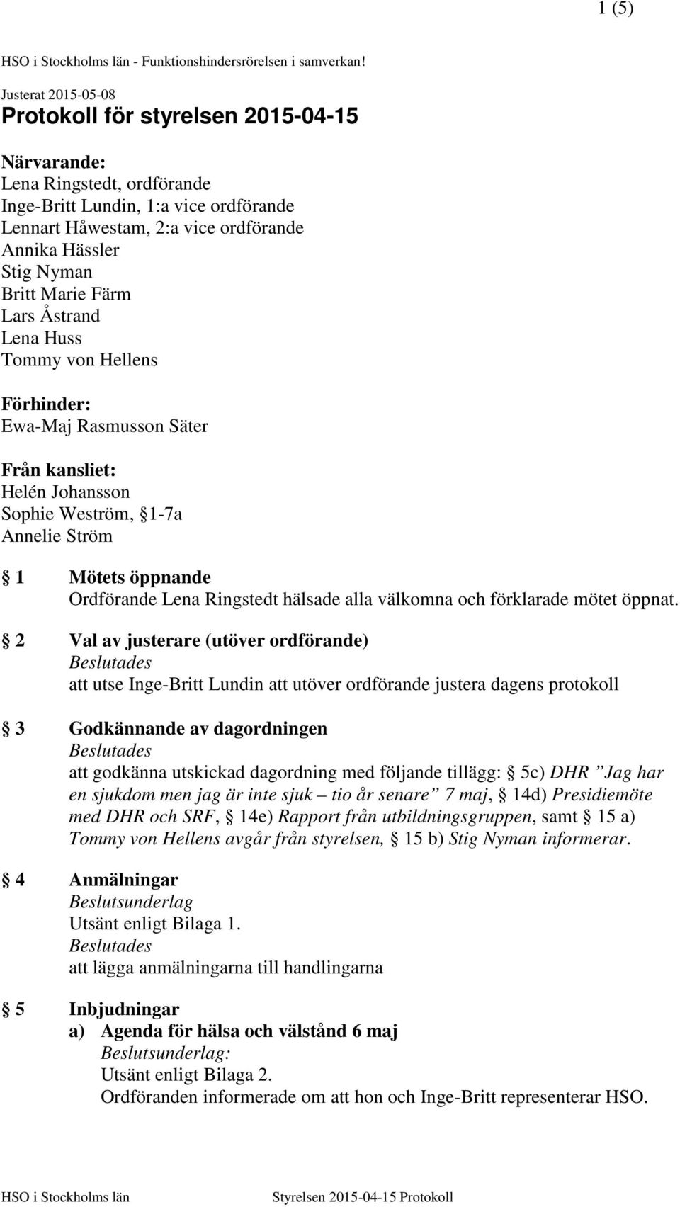 Britt Marie Färm Lars Åstrand Lena Huss Tommy von Hellens Förhinder: Ewa-Maj Rasmusson Säter Från kansliet: Helén Johansson Sophie Weström, 1-7a Annelie Ström 1 Mötets öppnande Ordförande Lena