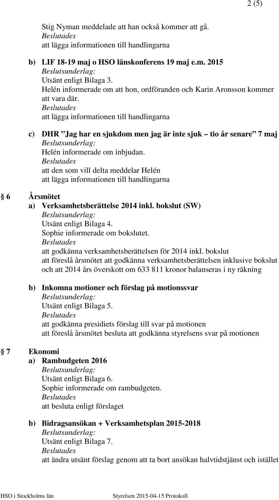 att den som vill delta meddelar Helén 6 Årsmötet a) Verksamhetsberättelse 2014 inkl. bokslut (SW) Utsänt enligt Bilaga 4. Sophie informerade om bokslutet.