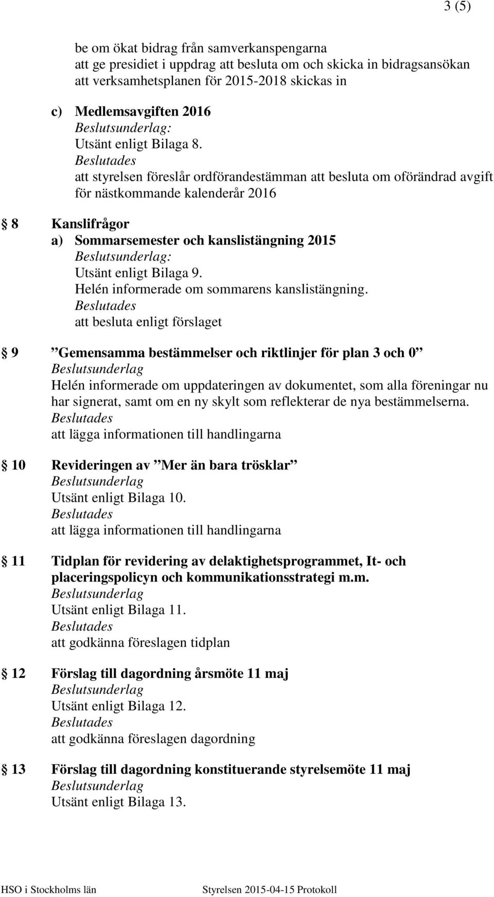 att styrelsen föreslår ordförandestämman att besluta om oförändrad avgift för nästkommande kalenderår 2016 8 Kanslifrågor a) Sommarsemester och kanslistängning 2015 Utsänt enligt Bilaga 9.