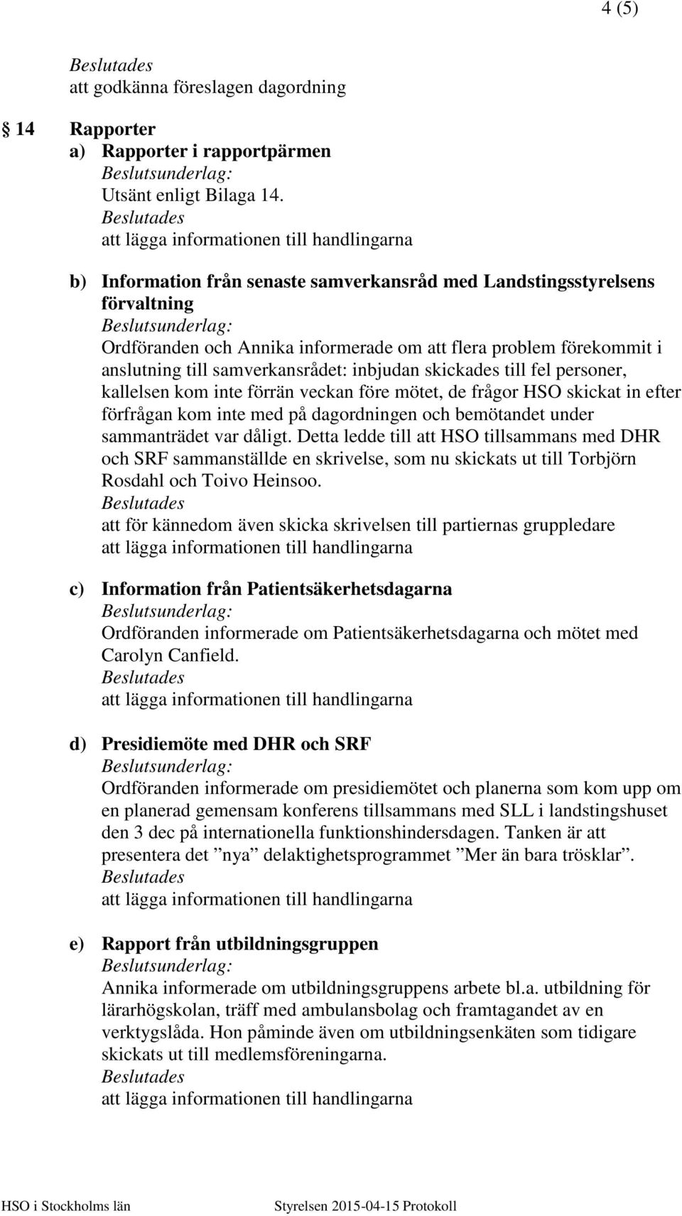 till fel personer, kallelsen kom inte förrän veckan före mötet, de frågor HSO skickat in efter förfrågan kom inte med på dagordningen och bemötandet under sammanträdet var dåligt.