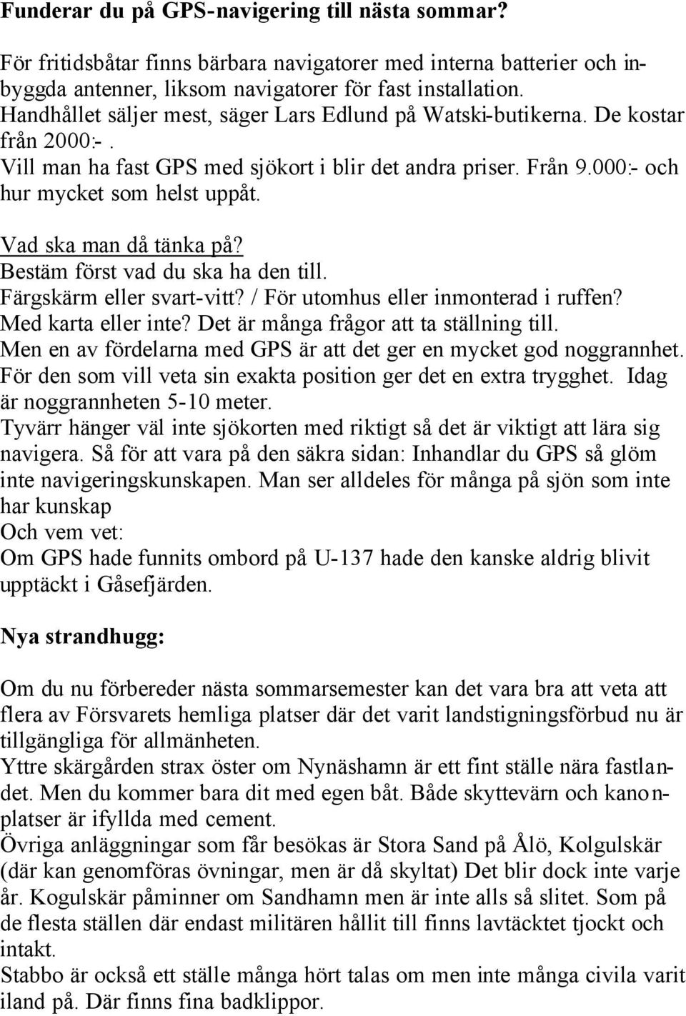 Vad ska man då tänka på? Bestäm först vad du ska ha den till. Färgskärm eller svart-vitt? / För utomhus eller inmonterad i ruffen? Med karta eller inte? Det är många frågor att ta ställning till.