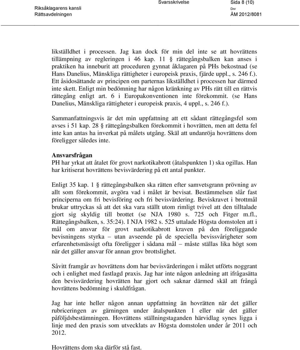 Ett åsidosättande av principen om parternas likställdhet i processen har därmed inte skett. Enligt min bedömning har någon kränkning av PHs rätt till en rättvis rättegång enligt art.