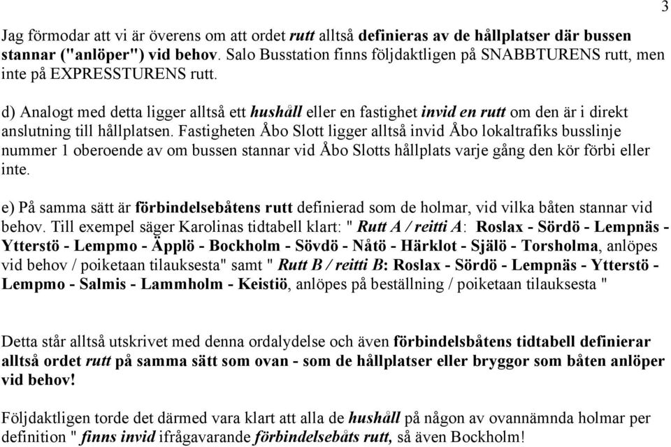 d) Analogt med detta ligger alltså ett hushåll eller en fastighet invid en rutt om den är i direkt anslutning till hållplatsen.