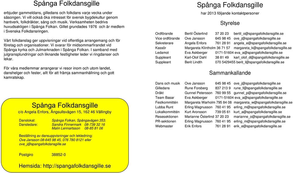 Vårt folkdanslag ger uppvisningar vid offentliga arrangemang och för företag och organisationer. Vi svarar för midsommarfirandet vid Spånga kyrka och Julmarknaden i Spånga Folkan.