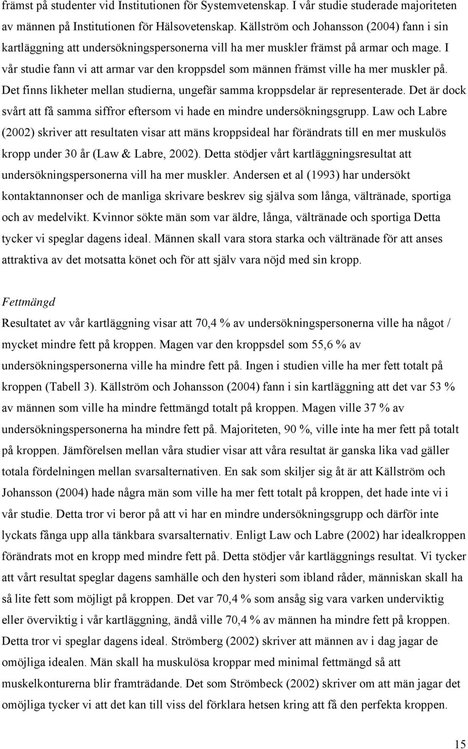 I vår studie fann vi att armar var den kroppsdel som männen främst ville ha mer muskler på. Det finns likheter mellan studierna, ungefär samma kroppsdelar är representerade.