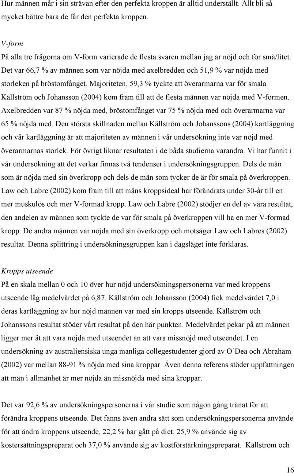 Det var 66,7 % av männen som var nöjda med axelbredden och 51,9 % var nöjda med storleken på bröstomfånget. Majoriteten, 59,3 % tyckte att överarmarna var för smala.