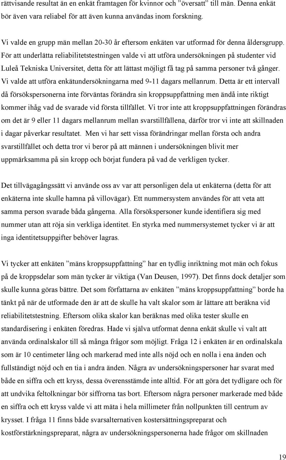 För att underlätta reliabilitetstestningen valde vi att utföra undersökningen på studenter vid Luleå Tekniska Universitet, detta för att lättast möjligt få tag på samma personer två gånger.