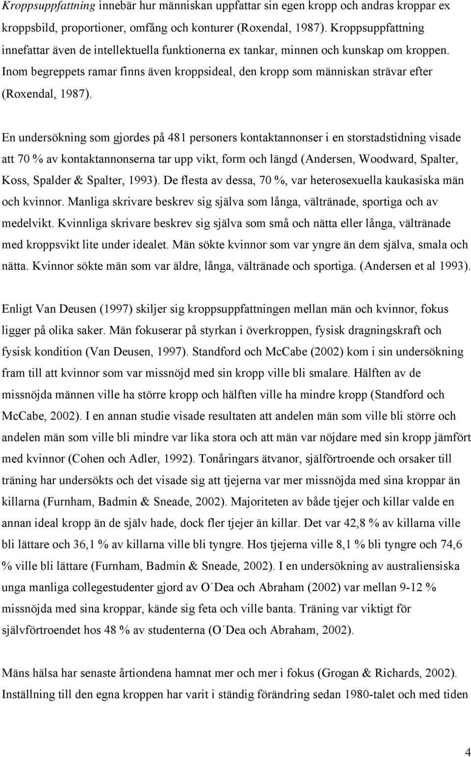 Inom begreppets ramar finns även kroppsideal, den kropp som människan strävar efter (Roxendal, 1987).