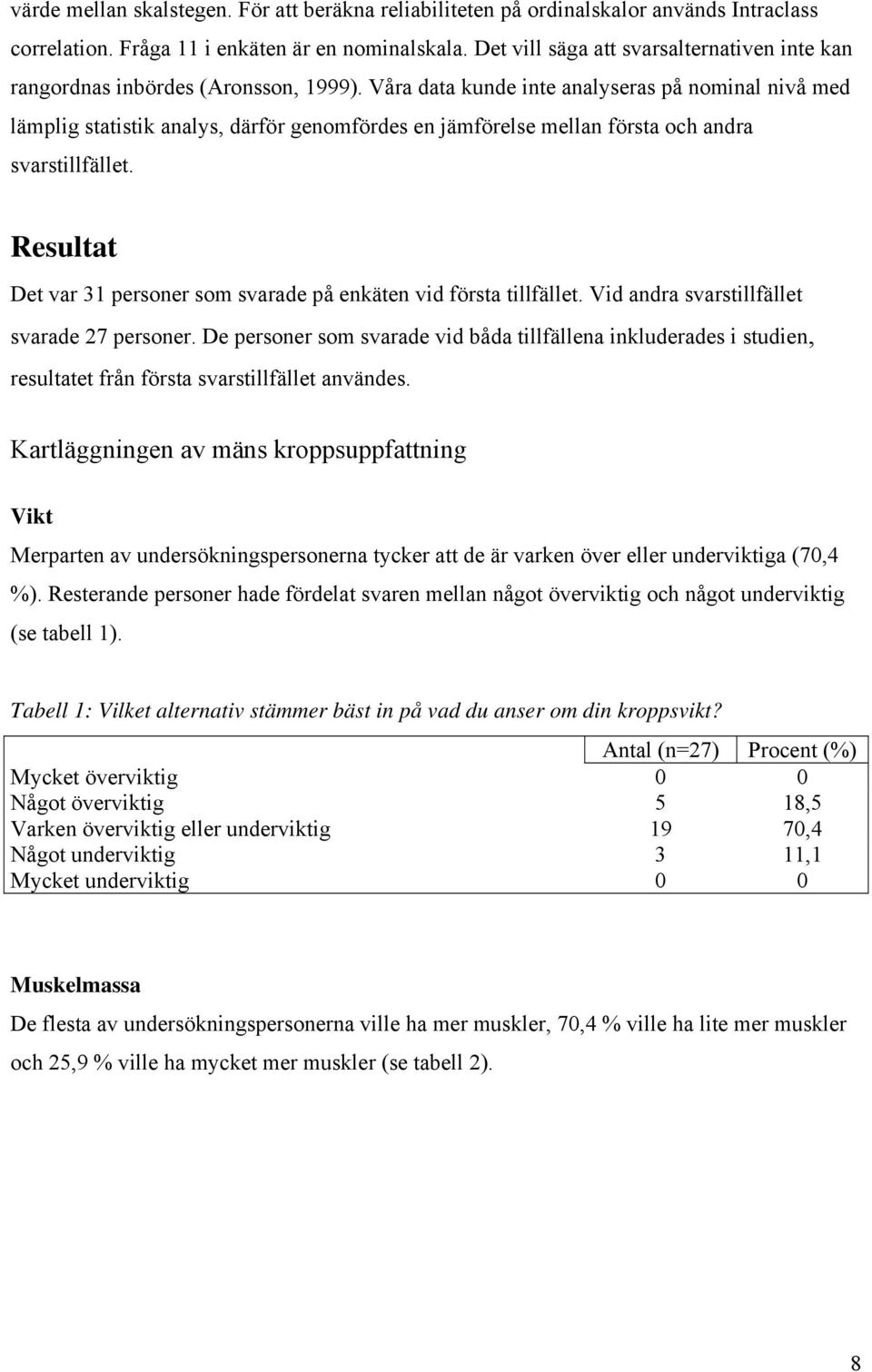 Våra data kunde inte analyseras på nominal nivå med lämplig statistik analys, därför genomfördes en jämförelse mellan första och andra svarstillfället.