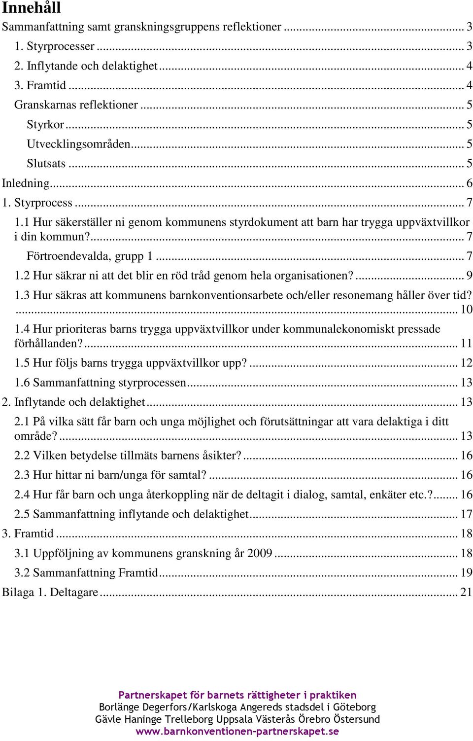 ... 9 1.3 Hur säkras att kommunens barnkonventionsarbete och/eller resonemang håller över tid?... 10 1.4 Hur prioriteras barns trygga uppväxtvillkor under kommunalekonomiskt pressade förhållanden?