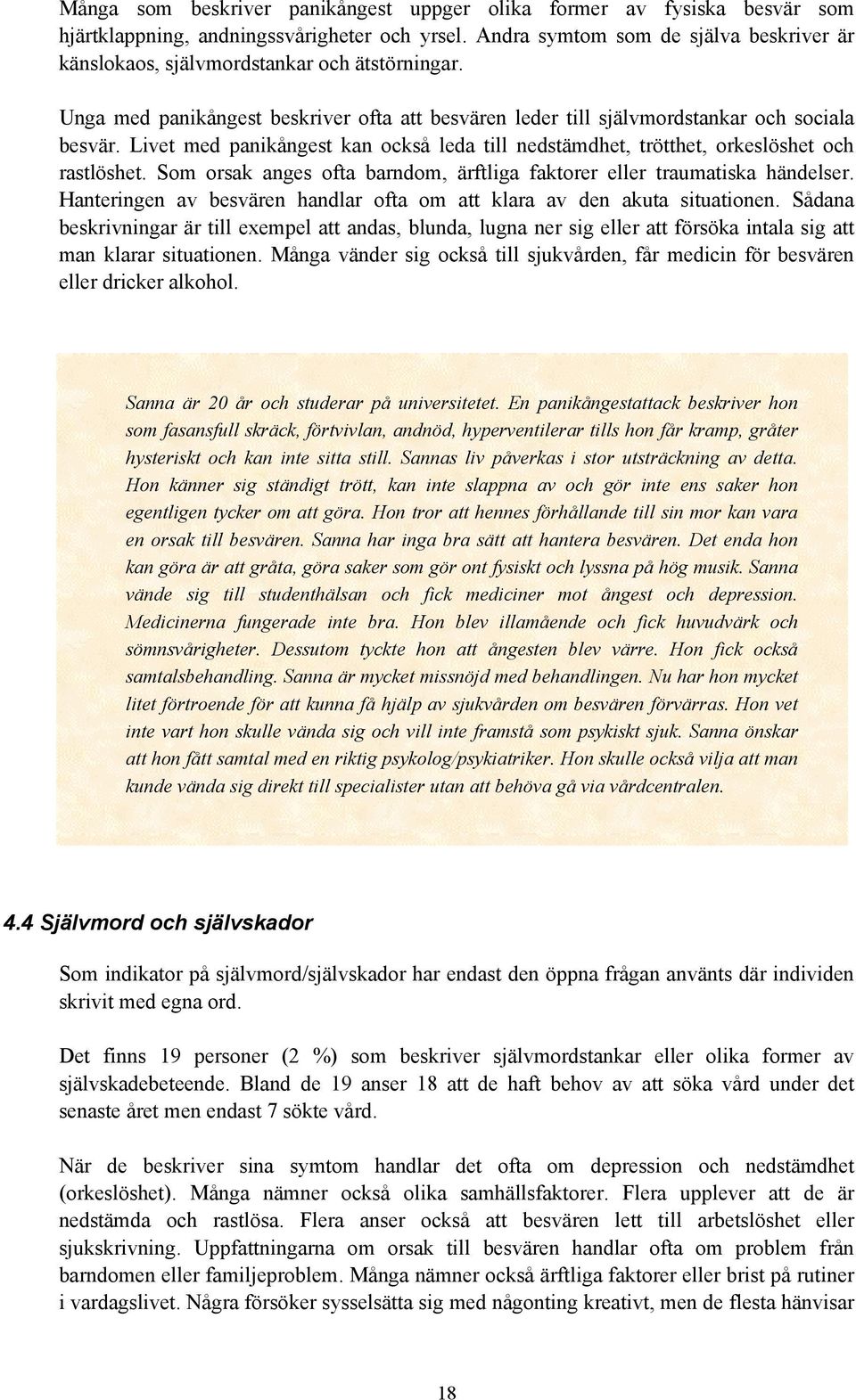 Livet med panikångest kan också leda till nedstämdhet, trötthet, orkeslöshet och rastlöshet. Som orsak anges ofta barndom, ärftliga faktorer eller traumatiska händelser.