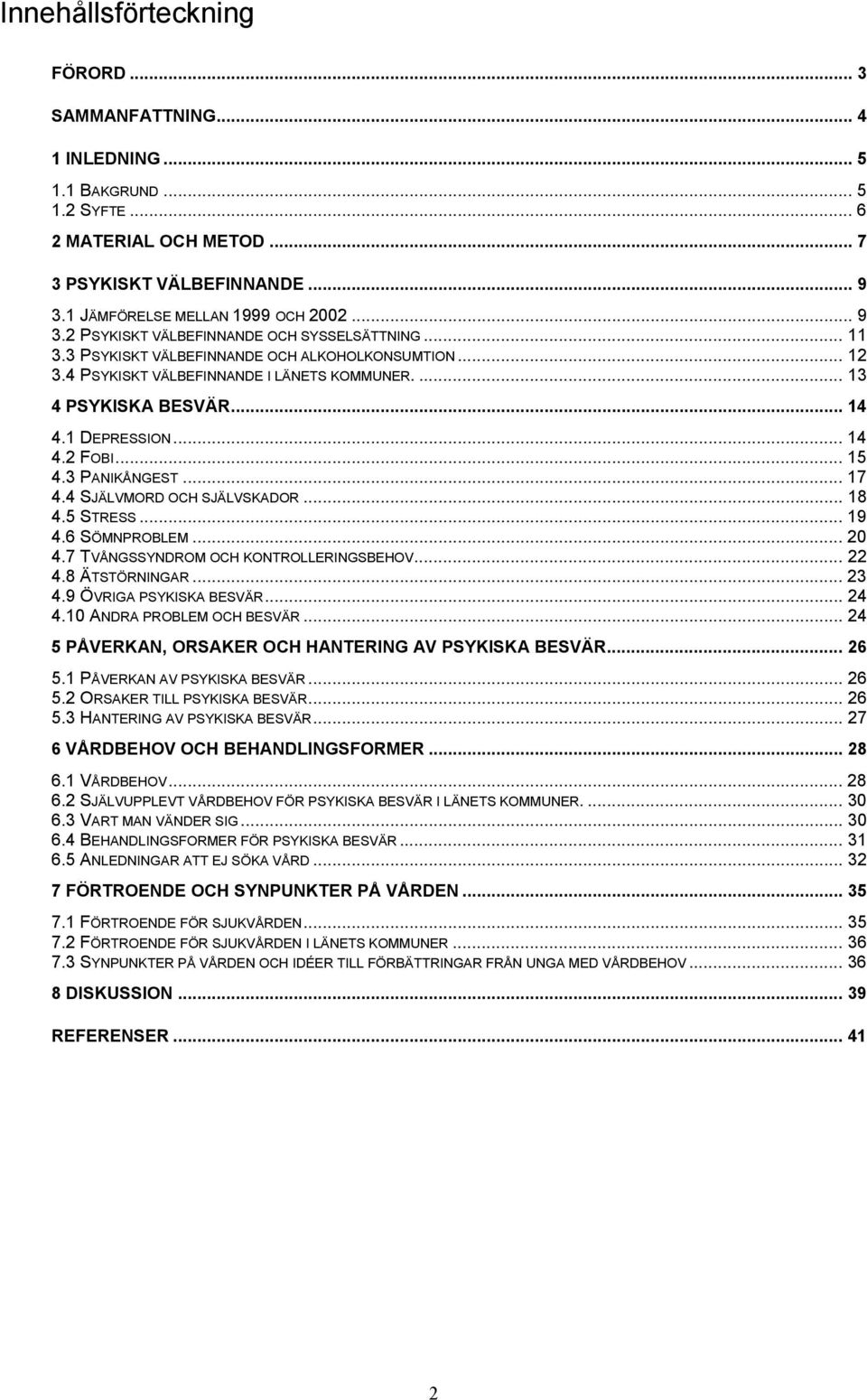 ... 13 4 PSYKISKA BESVÄR... 14 4.1 DEPRESSION... 14 4.2 FOBI... 15 4.3 PANIKÅNGEST... 17 4.4 SJÄLVMORD OCH SJÄLVSKADOR... 18 4.5 STRESS... 19 4.6 SÖMNPROBLEM... 20 4.