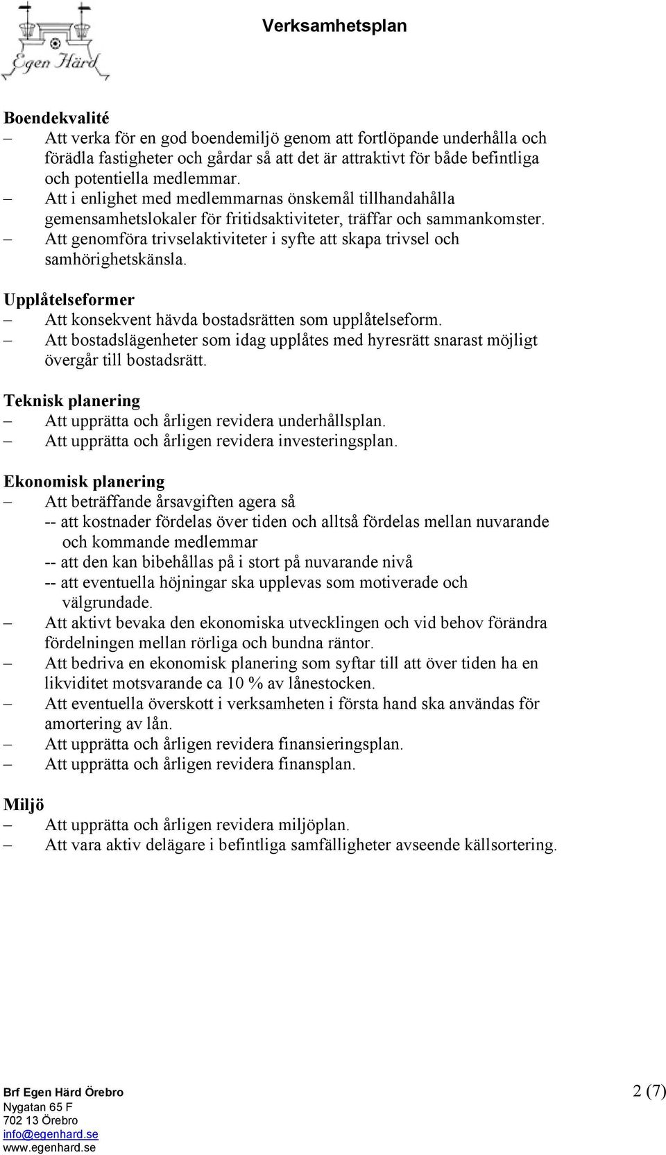 Att genomföra trivselaktiviteter i syfte att skapa trivsel och samhörighetskänsla. Upplåtelseformer Att konsekvent hävda bostadsrätten som upplåtelseform.