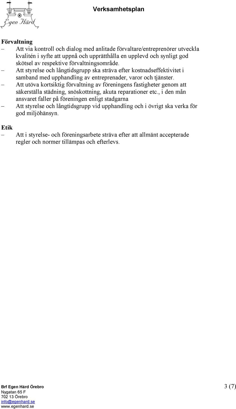 Att utöva kortsiktig förvaltning av föreningens fastigheter genom att säkerställa städning, snöskottning, akuta reparationer etc.