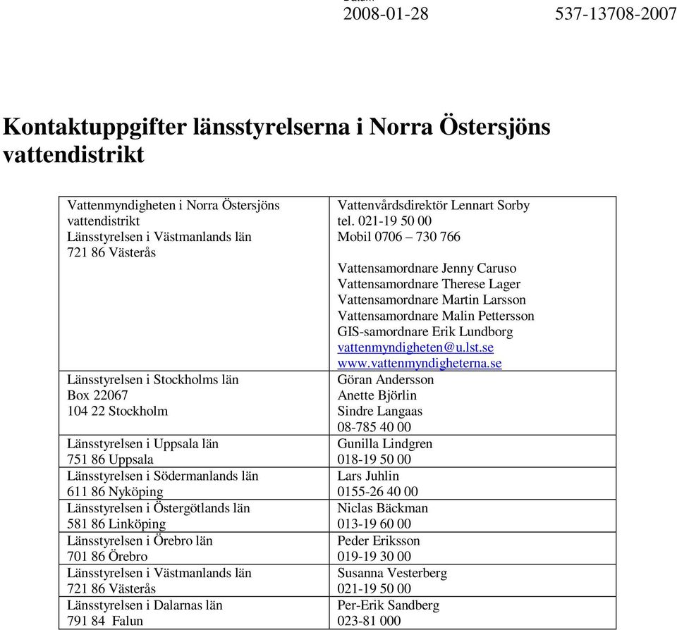 701 86 Örebro Länsstyrelsen i Västmanlands län 721 86 Västerås Länsstyrelsen i Dalarnas län 791 84 Falun Vattenvårdsdirektör Lennart Sorby tel.