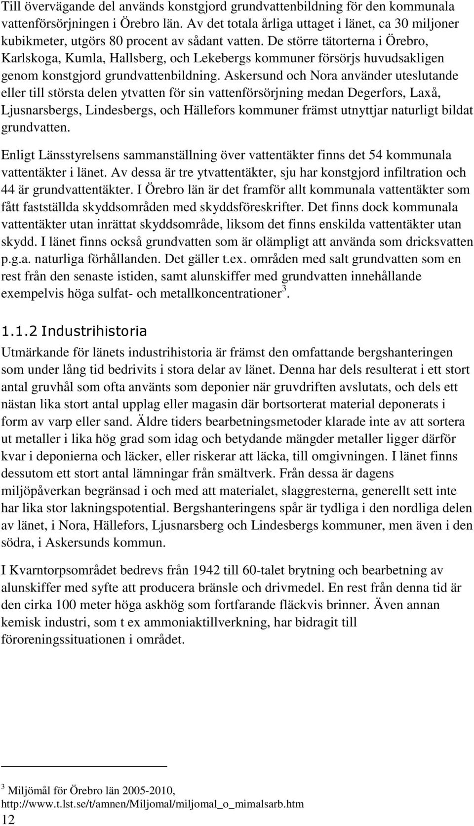 De större tätorterna i Örebro, Karlskoga, Kumla, Hallsberg, och Lekebergs kommuner försörjs huvudsakligen genom konstgjord grundvattenbildning.