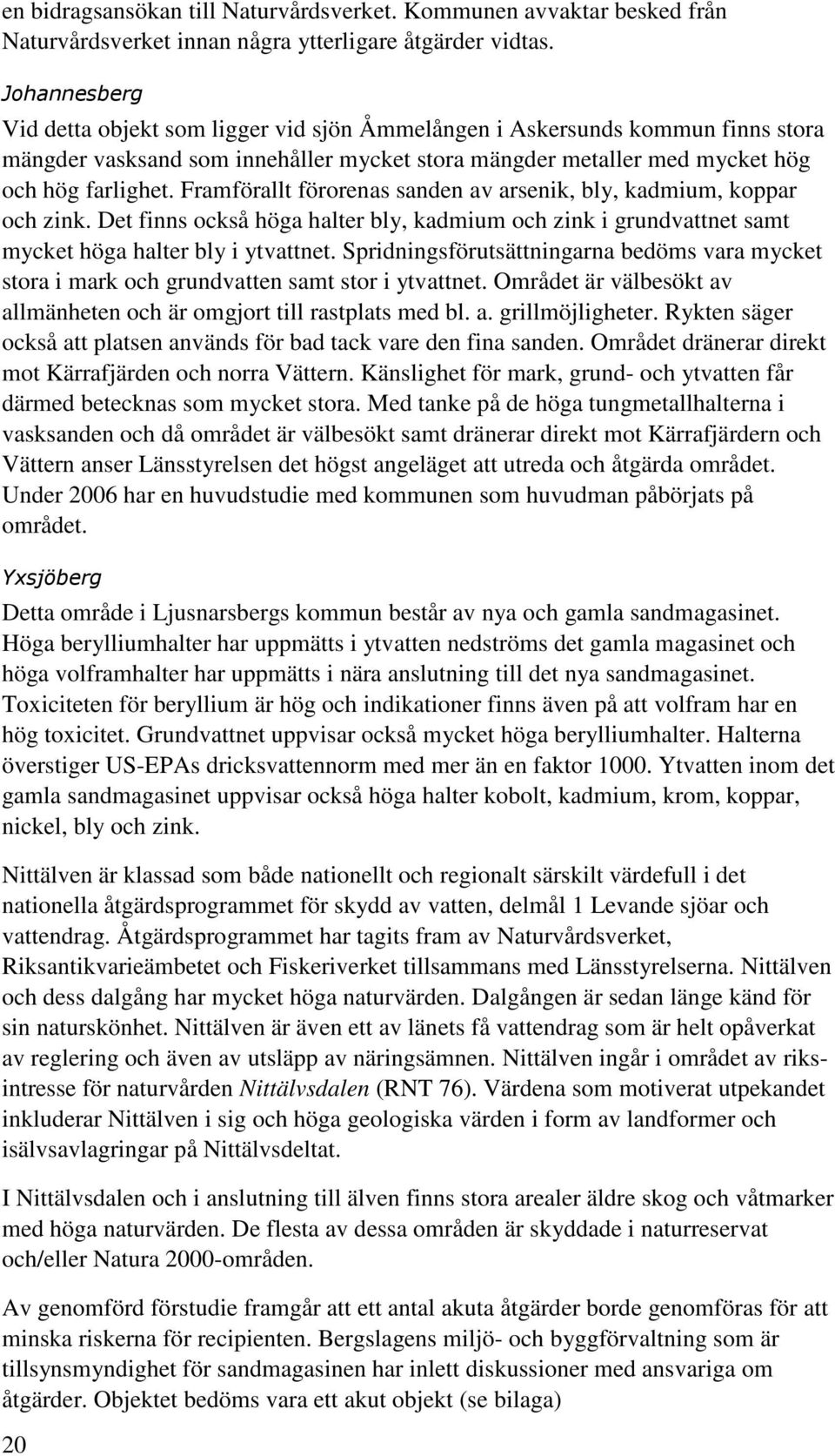 Framförallt förorenas sanden av arsenik, bly, kadmium, koppar och zink. Det finns också höga halter bly, kadmium och zink i grundvattnet samt mycket höga halter bly i ytvattnet.