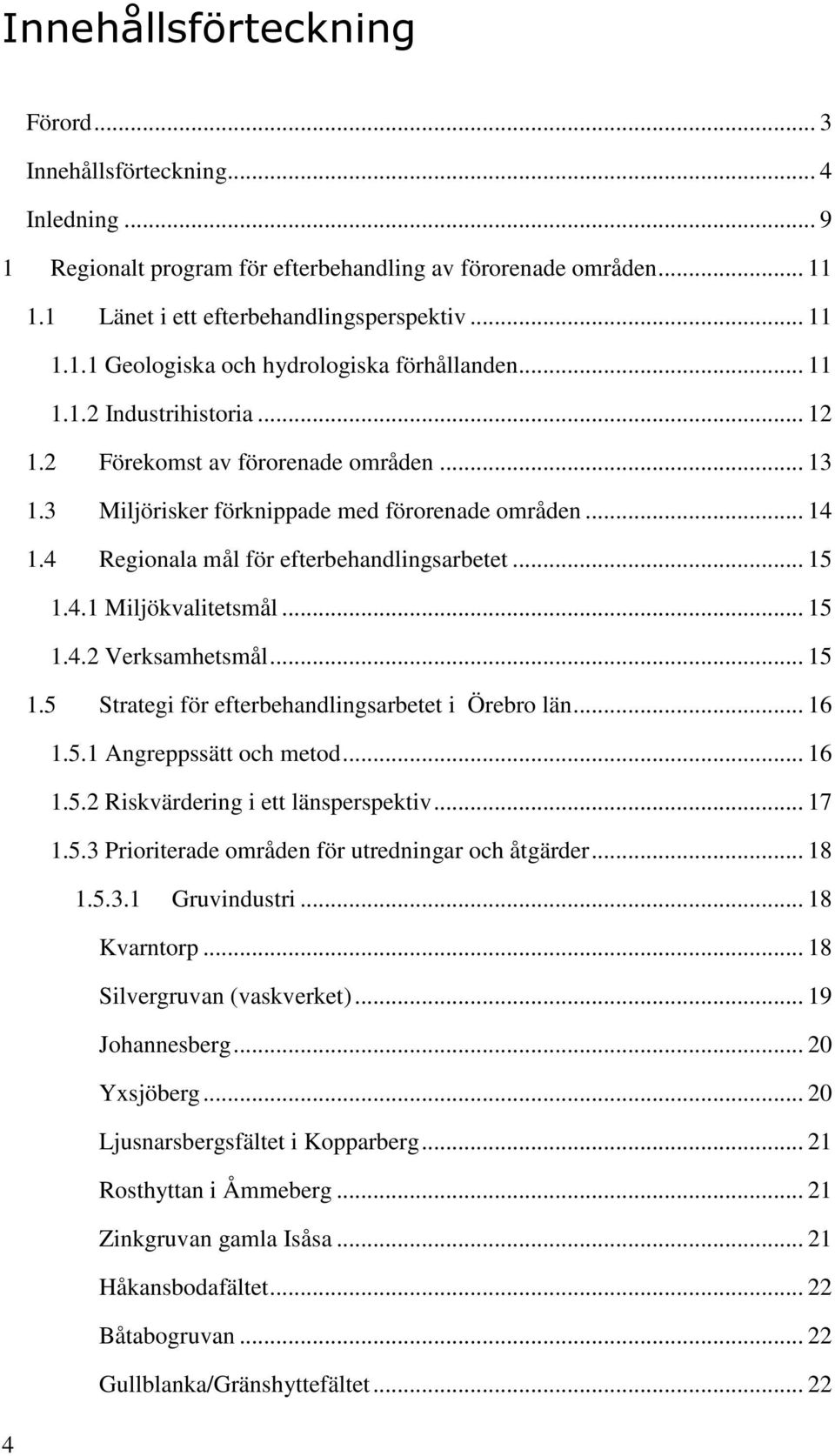 .. 15 1.4.2 Verksamhetsmål... 15 1.5 Strategi för efterbehandlingsarbetet i Örebro län... 16 1.5.1 Angreppssätt och metod... 16 1.5.2 Riskvärdering i ett länsperspektiv... 17 1.5.3 Prioriterade områden för utredningar och åtgärder.