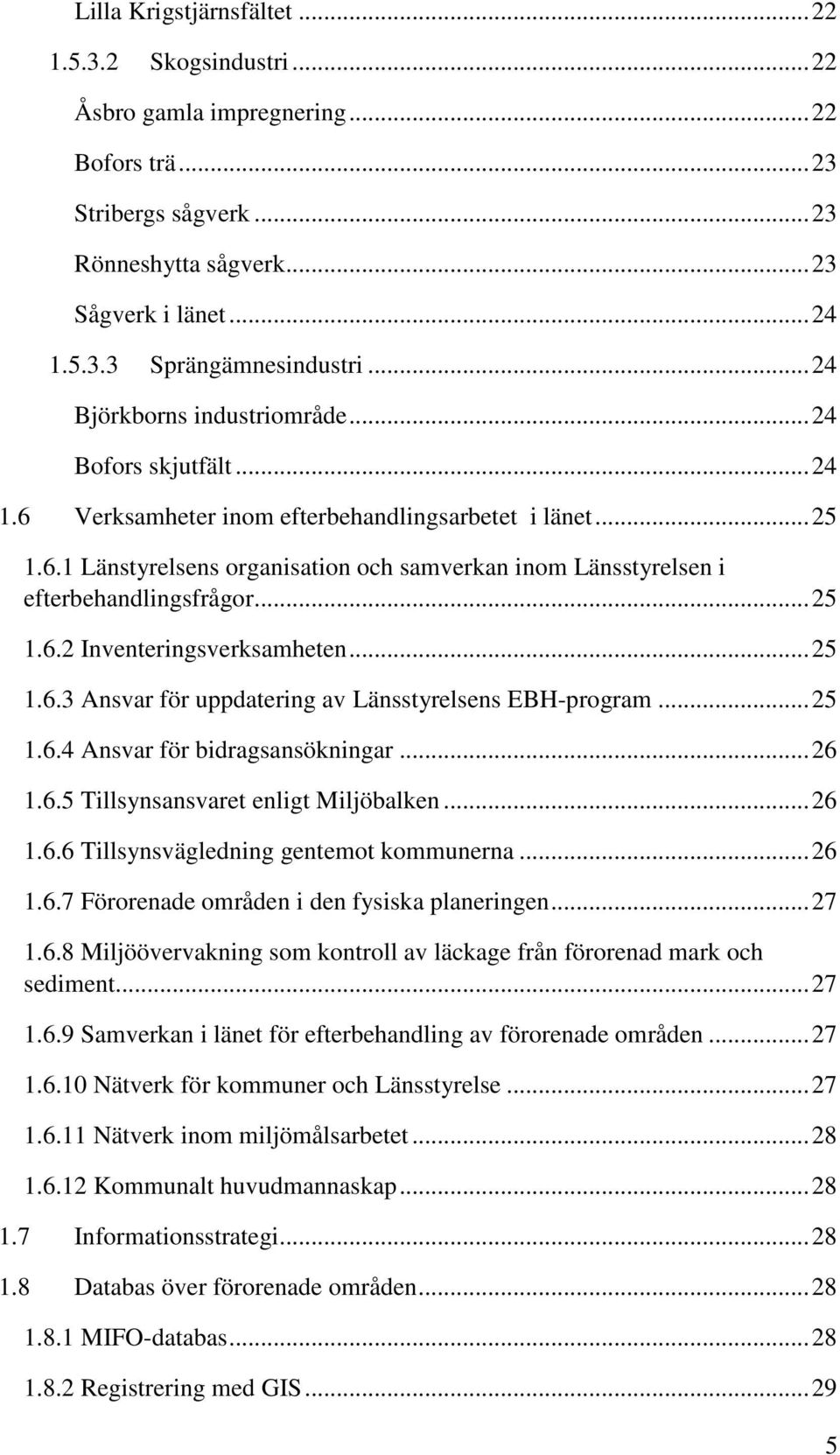 ..25 1.6.2 Inventeringsverksamheten...25 1.6.3 Ansvar för uppdatering av Länsstyrelsens EBH-program...25 1.6.4 Ansvar för bidragsansökningar...26 1.6.5 Tillsynsansvaret enligt Miljöbalken...26 1.6.6 Tillsynsvägledning gentemot kommunerna.