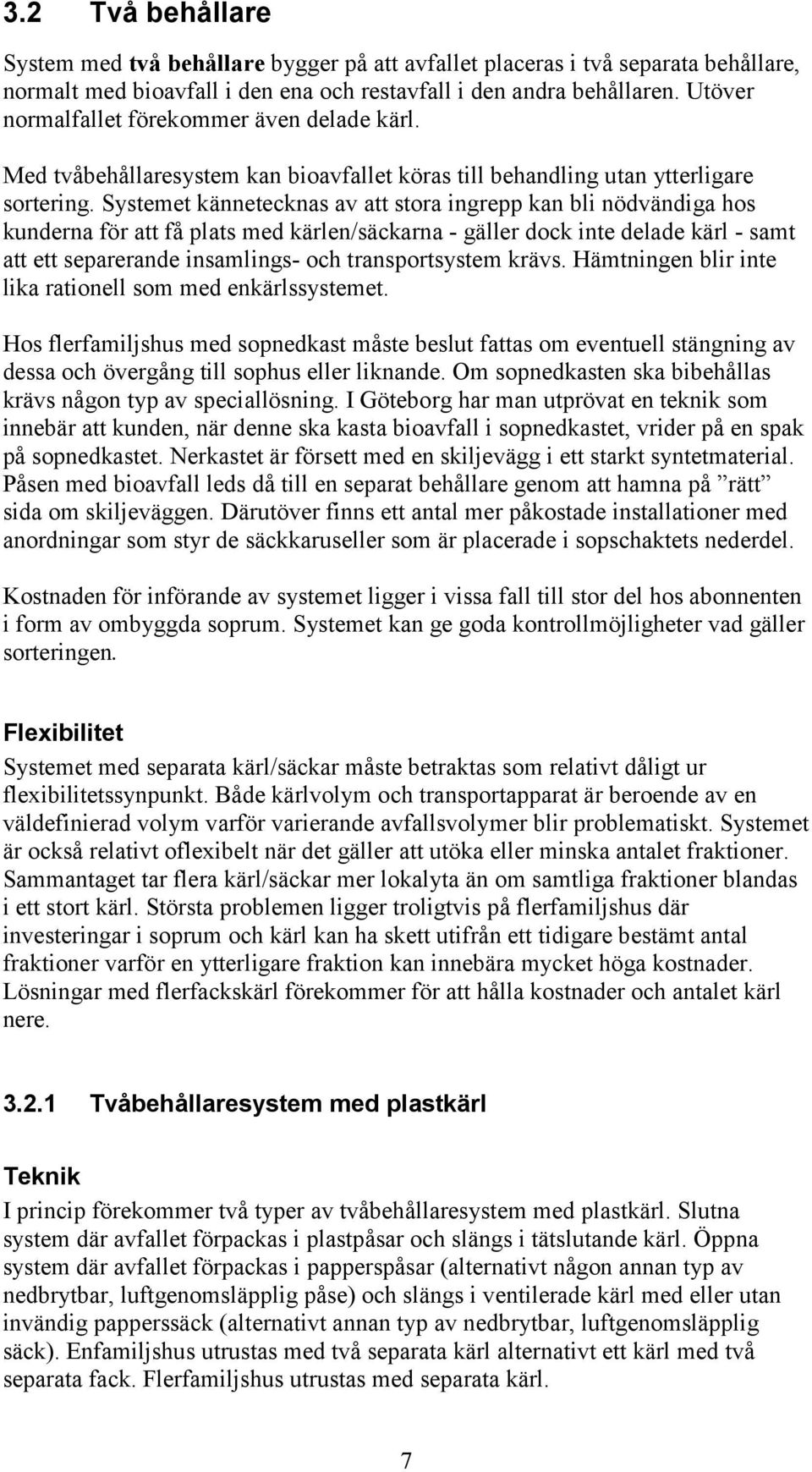 Systemet kännetecknas av att stora ingrepp kan bli nödvändiga hos kunderna för att få plats med kärlen/säckarna - gäller dock inte delade kärl - samt att ett separerande insamlings- och