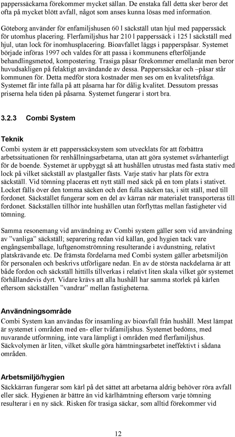 Bioavfallet läggs i papperspåsar. Systemet började införas 1997 och valdes för att passa i kommunens efterföljande behandlingsmetod, kompostering.