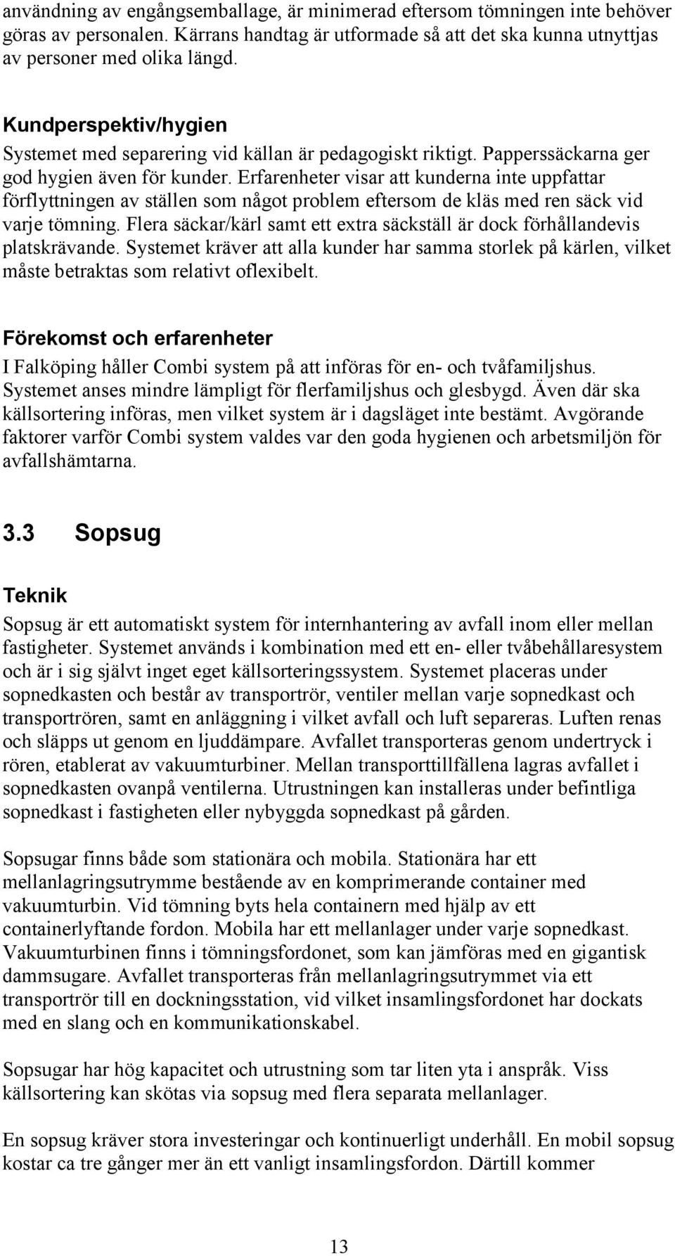 Erfarenheter visar att kunderna inte uppfattar förflyttningen av ställen som något problem eftersom de kläs med ren säck vid varje tömning.