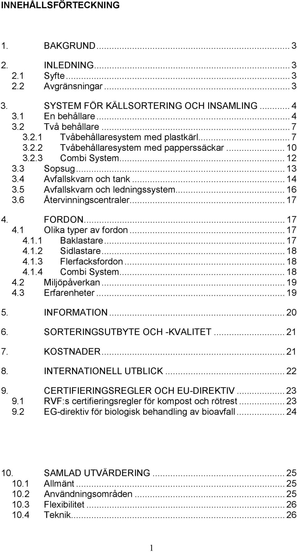 .. 17 4. FORDON... 17 4.1 Olika typer av fordon... 17 4.1.1 Baklastare... 17 4.1.2 Sidlastare... 18 4.1.3 Flerfacksfordon... 18 4.1.4 Combi System... 18 4.2 Miljöpåverkan... 19 4.3 Erfarenheter... 19 5.