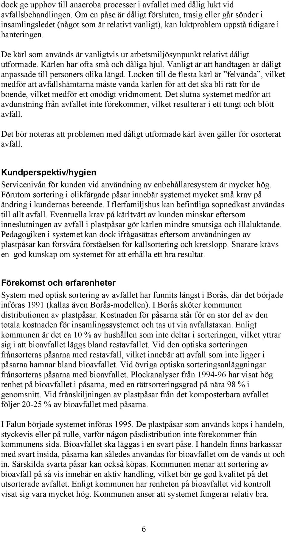 De kärl som används är vanligtvis ur arbetsmiljösynpunkt relativt dåligt utformade. Kärlen har ofta små och dåliga hjul. Vanligt är att handtagen är dåligt anpassade till personers olika längd.