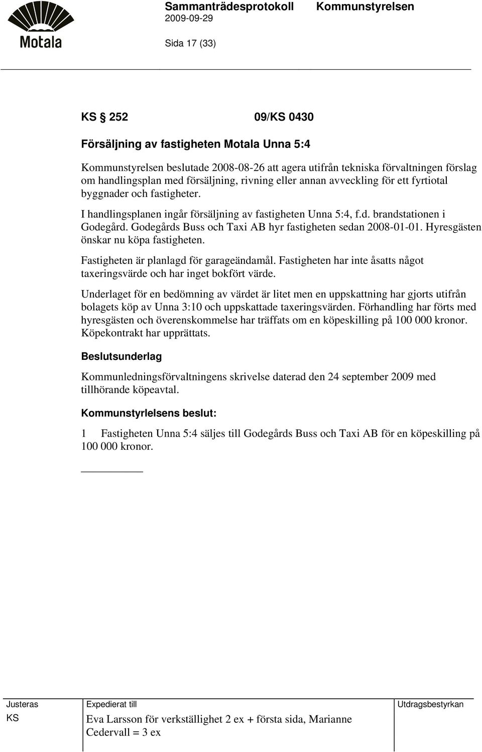 Godegårds Buss och Taxi AB hyr fastigheten sedan 2008-01-01. Hyresgästen önskar nu köpa fastigheten. Fastigheten är planlagd för garageändamål.