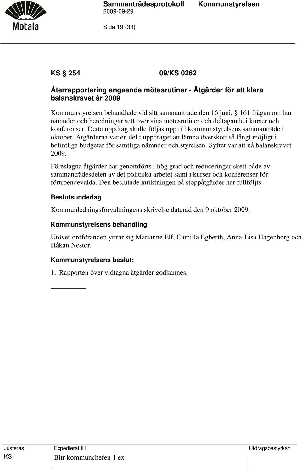 Åtgärderna var en del i uppdraget att lämna överskott så långt möjligt i befintliga budgetar för samtliga nämnder och styrelsen. Syftet var att nå balanskravet 2009.