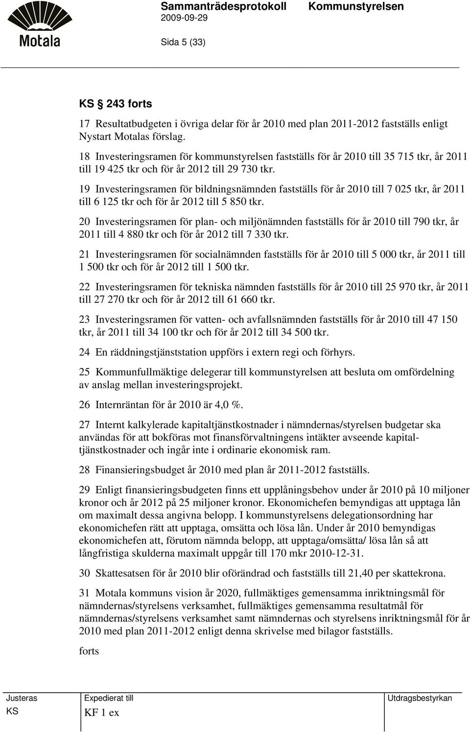 19 Investeringsramen för bildningsnämnden fastställs för år 2010 till 7 025 tkr, år 2011 till 6 125 tkr och för år 2012 till 5 850 tkr.