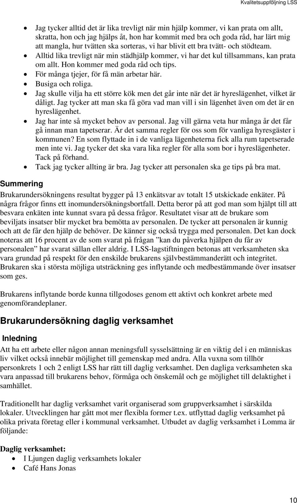 För många tjejer, för få män arbetar här. Busiga och roliga. Jag skulle vilja ha ett större kök men det går inte när det är hyreslägenhet, vilket är dåligt.