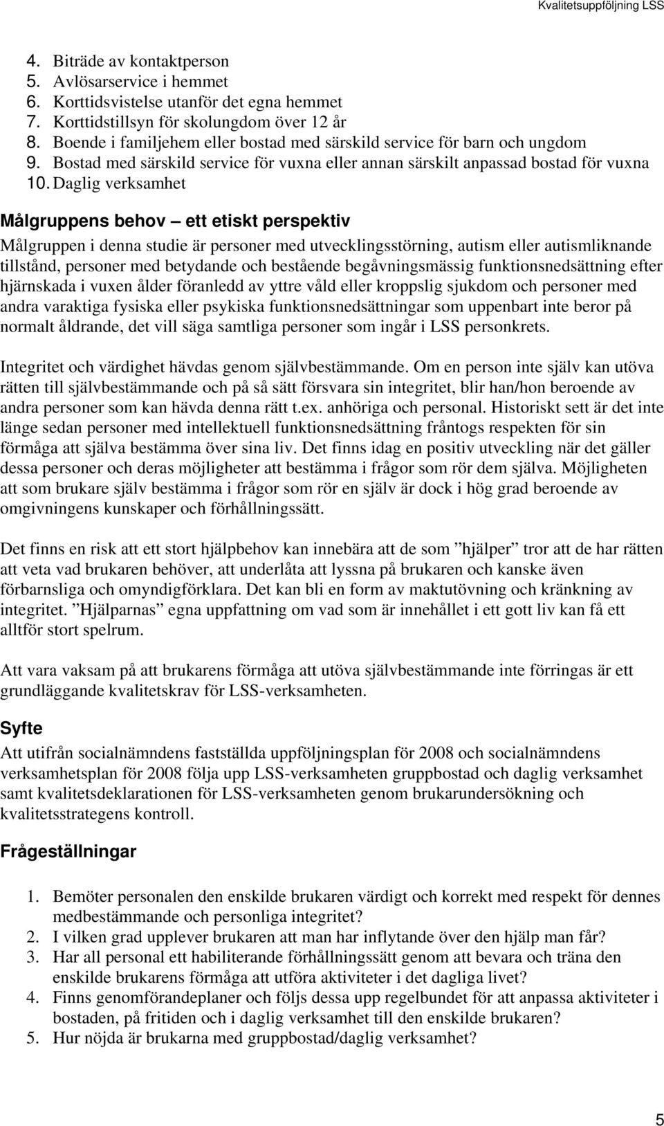 Daglig verksamhet Målgruppens behov ett etiskt perspektiv Målgruppen i denna studie är personer med utvecklingsstörning, autism eller autismliknande tillstånd, personer med betydande och bestående