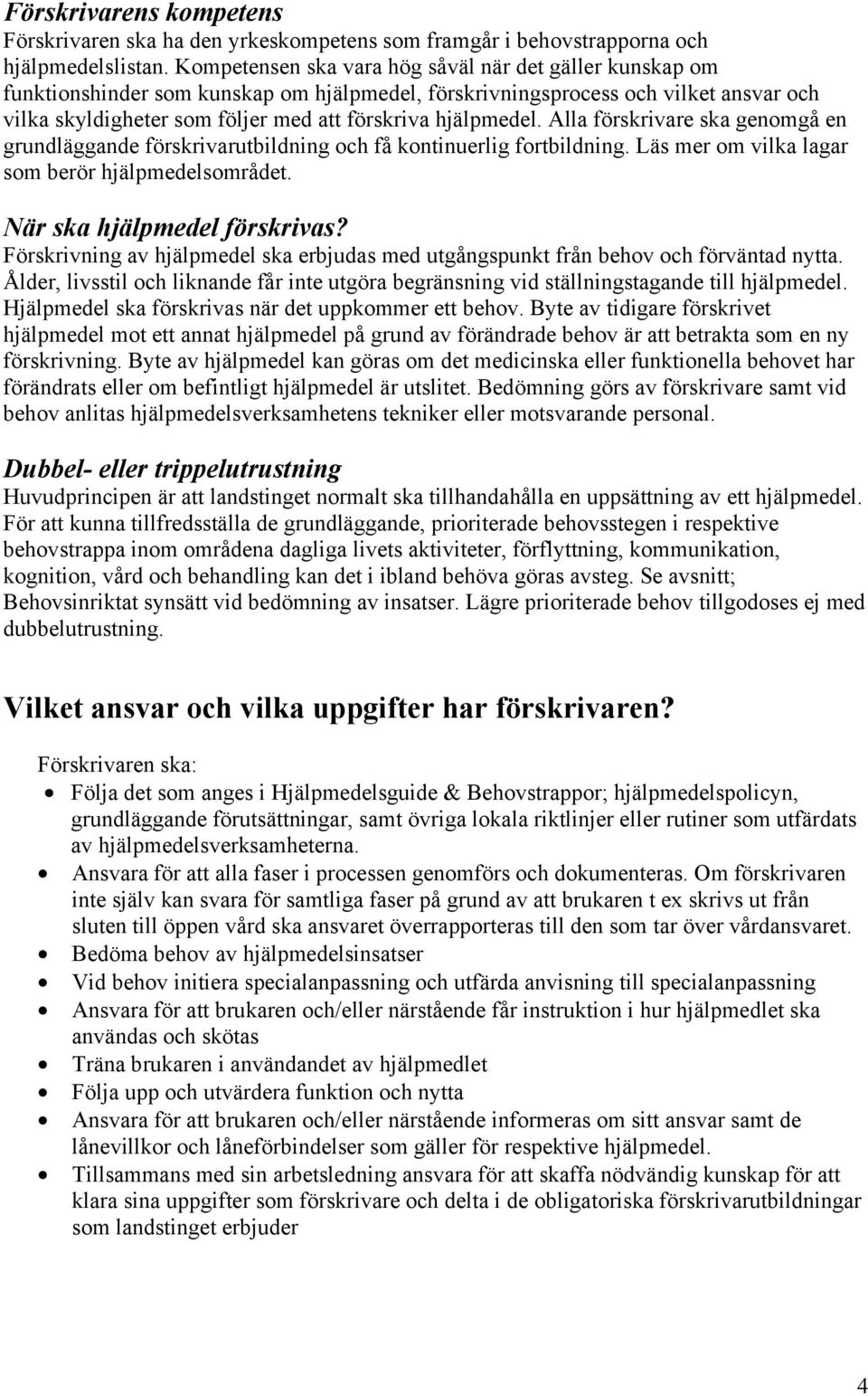 hjälpmedel. Alla förskrivare ska genomgå en grundläggande förskrivarutbildning och få kontinuerlig fortbildning. Läs mer om vilka lagar som berör hjälpmedelsområdet. När ska hjälpmedel förskrivas?