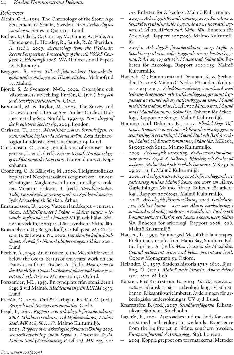 Edinburgh 2005. WARP Occasional Papers 18. Edinburgh. Berggren, Å., 2007. Till och från ett kärr. Den arkeo lo - giska undersökningen av Hindbygården. Malmöfynd 17. Malmö. Björck, S. & Svensson, N-O.