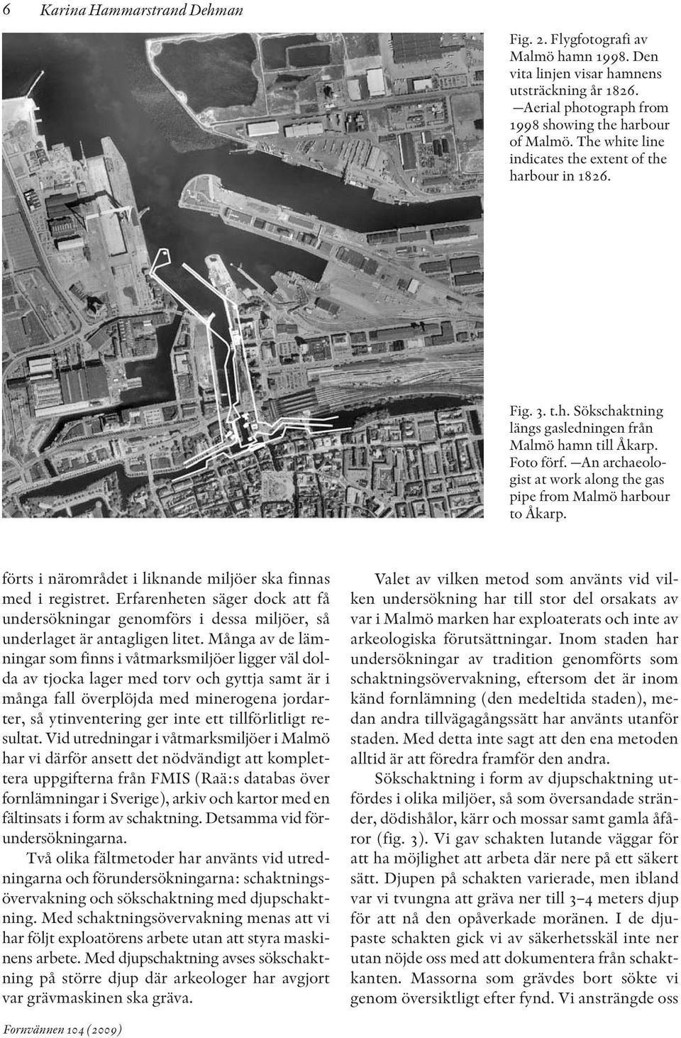 An archaeologist at work along the gas pipe from Malmö harbour to Åkarp. förts i närområdet i liknande miljöer ska finnas med i registret.