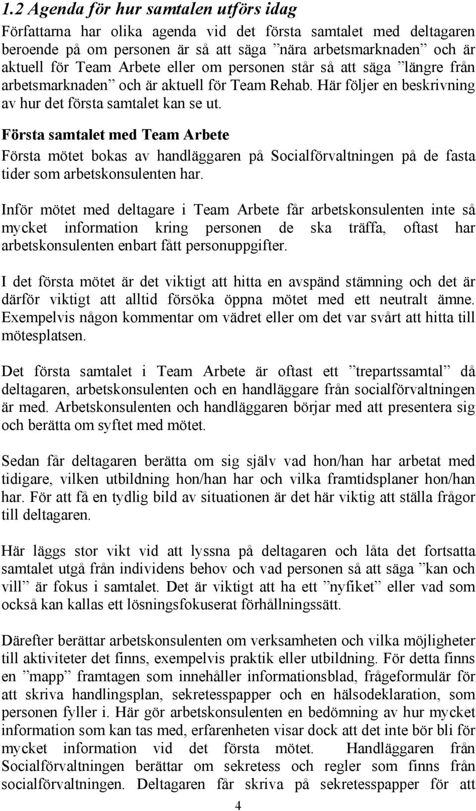 Första samtalet med Team Arbete Första mötet bokas av handläggaren på Socialförvaltningen på de fasta tider som arbetskonsulenten har.