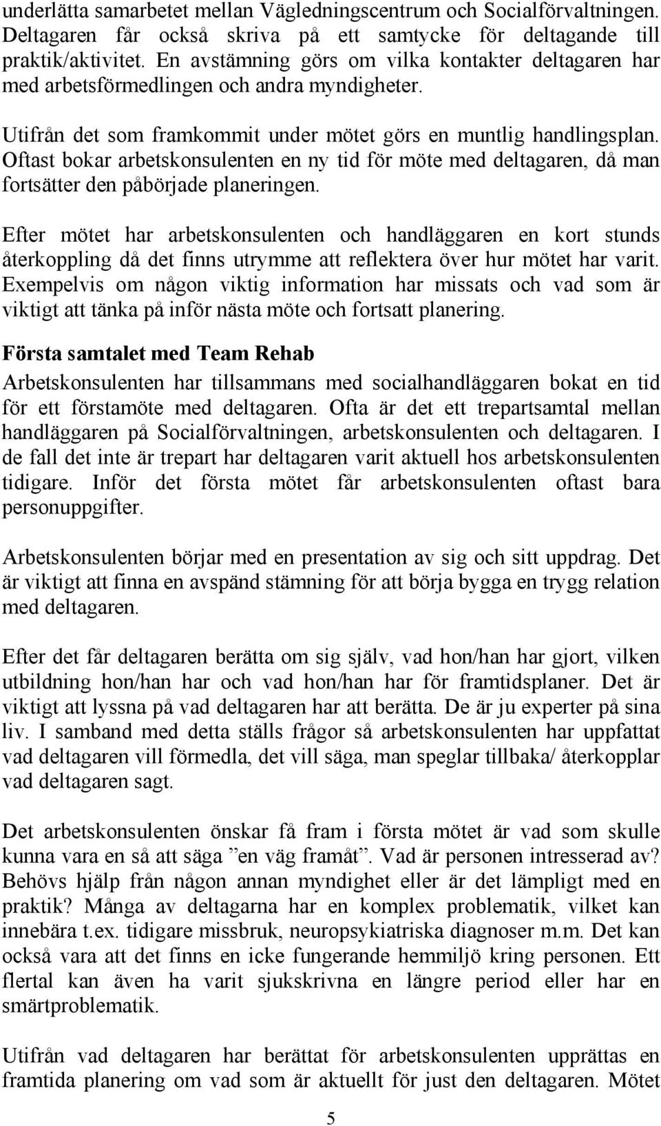 Oftast bokar arbetskonsulenten en ny tid för möte med deltagaren, då man fortsätter den påbörjade planeringen.