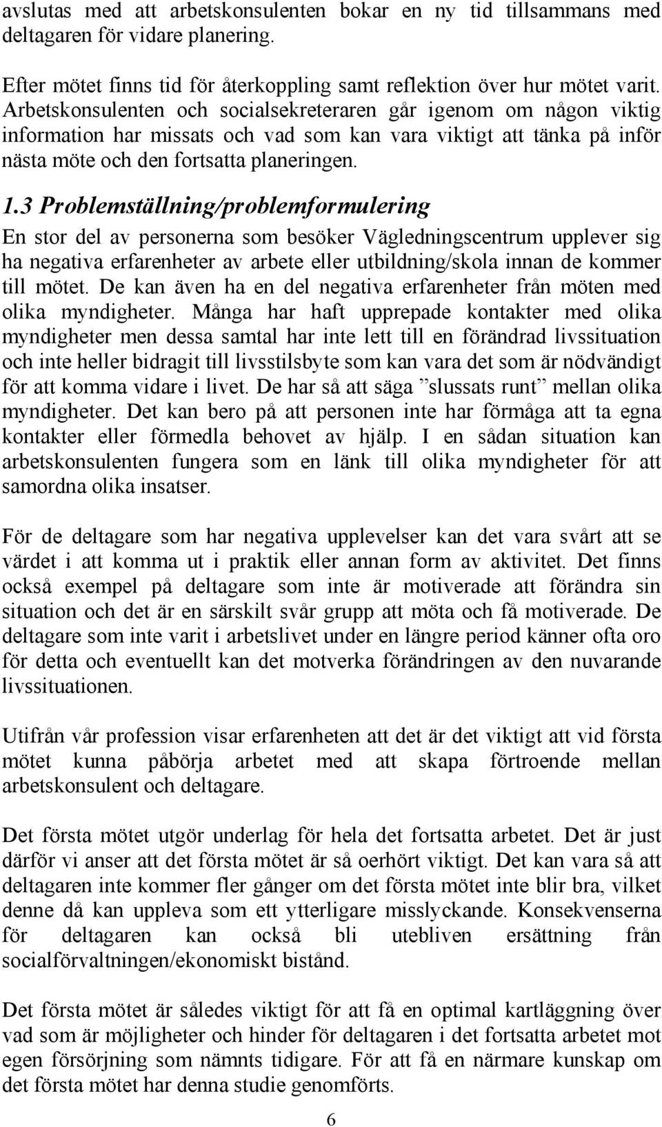 3 Problemställning/problemformulering En stor del av personerna som besöker Vägledningscentrum upplever sig ha negativa erfarenheter av arbete eller utbildning/skola innan de kommer till mötet.