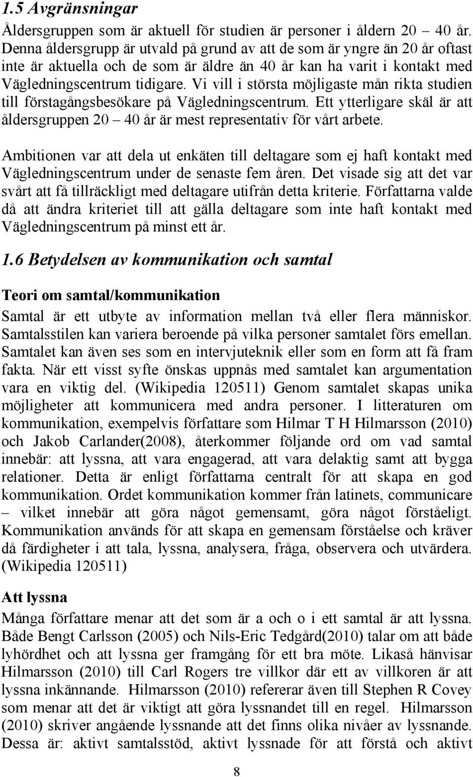 Vi vill i största möjligaste mån rikta studien till förstagångsbesökare på Vägledningscentrum. Ett ytterligare skäl är att åldersgruppen 20 40 år är mest representativ för vårt arbete.