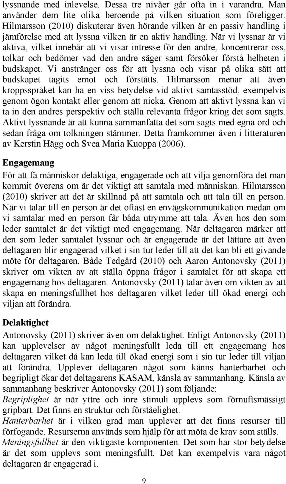 När vi lyssnar är vi aktiva, vilket innebär att vi visar intresse för den andre, koncentrerar oss, tolkar och bedömer vad den andre säger samt försöker förstå helheten i budskapet.