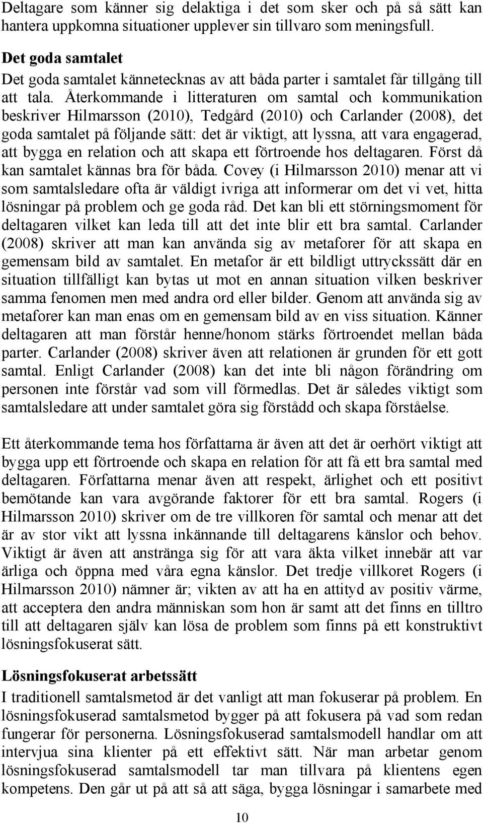 Återkommande i litteraturen om samtal och kommunikation beskriver Hilmarsson (2010), Tedgård (2010) och Carlander (2008), det goda samtalet på följande sätt: det är viktigt, att lyssna, att vara